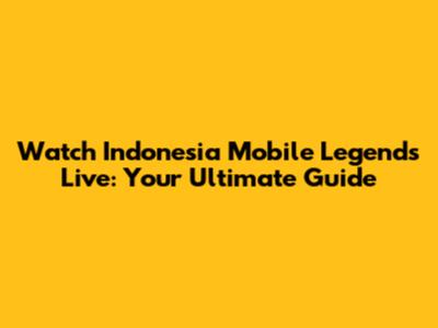 Watch Indonesia Mobile Legends Live: Your Ultimate Guide