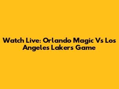 Watch Live: Orlando Magic Vs Los Angeles Lakers Game