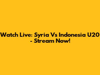 Watch Live: Syria Vs Indonesia U20 - Stream Now!