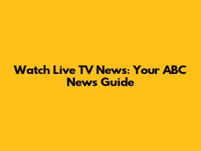 Watch Live TV News: Your ABC News Guide