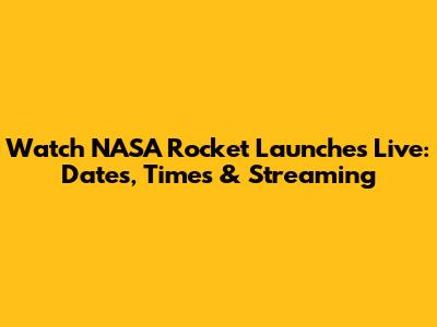 Watch NASA Rocket Launches Live: Dates, Times & Streaming