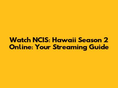 Watch NCIS: Hawaii Season 2 Online: Your Streaming Guide