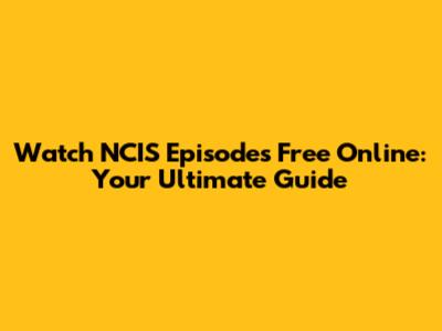 Watch NCIS Episodes Free Online: Your Ultimate Guide