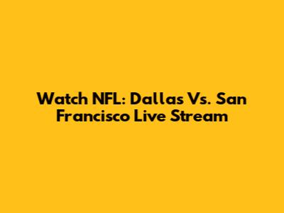 Watch NFL: Dallas Vs. San Francisco Live Stream