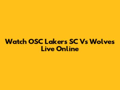 Watch OSC Lakers SC Vs Wolves Live Online