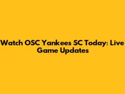Watch OSC Yankees SC Today: Live Game Updates