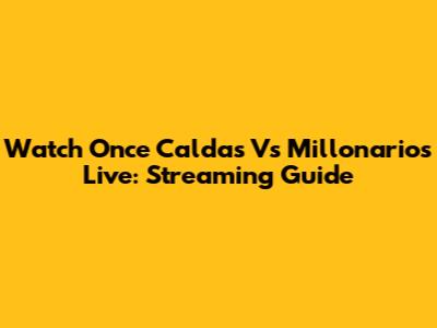 Watch Once Caldas Vs Millonarios Live: Streaming Guide