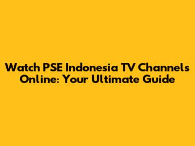 Watch PSE Indonesia TV Channels Online: Your Ultimate Guide