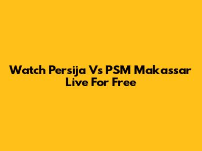 Watch Persija Vs PSM Makassar Live For Free