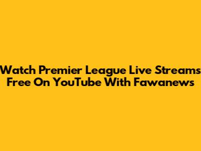 Watch Premier League Live Streams Free On YouTube With Fawanews