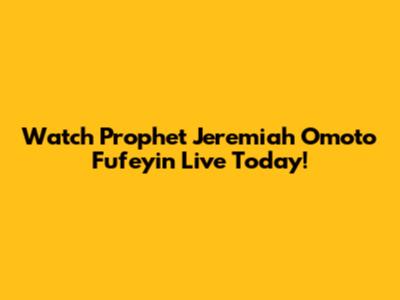 Watch Prophet Jeremiah Omoto Fufeyin Live Today!