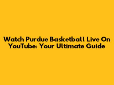 Watch Purdue Basketball Live On YouTube: Your Ultimate Guide