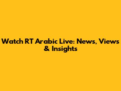 Watch RT Arabic Live: News, Views & Insights