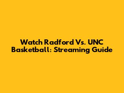 Watch Radford Vs. UNC Basketball: Streaming Guide