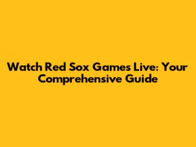 Watch Red Sox Games Live: Your Comprehensive Guide