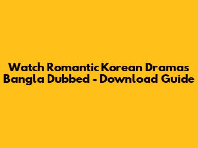 Watch Romantic Korean Dramas Bangla Dubbed - Download Guide