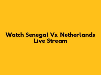 Watch Senegal Vs. Netherlands Live Stream