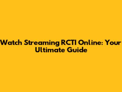 Watch Streaming RCTI Online: Your Ultimate Guide