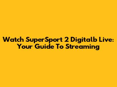 Watch SuperSport 2 Digitalb Live: Your Guide To Streaming