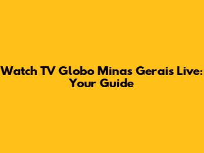 Watch TV Globo Minas Gerais Live: Your Guide