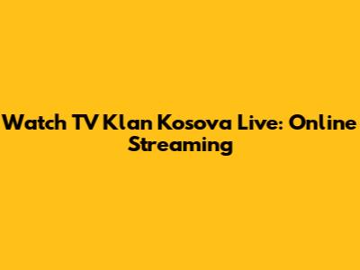 Watch TV Klan Kosova Live: Online Streaming