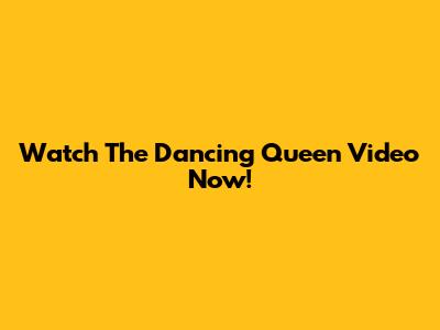 Watch The Dancing Queen Video Now!