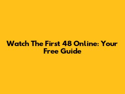 Watch The First 48 Online: Your Free Guide