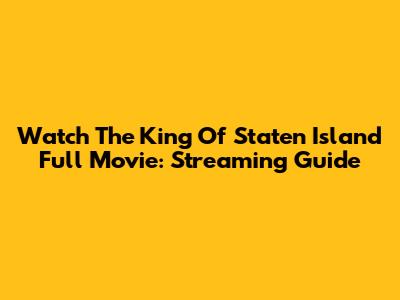 Watch The King Of Staten Island Full Movie: Streaming Guide