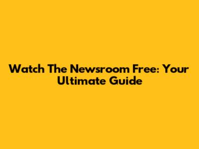 Watch The Newsroom Free: Your Ultimate Guide