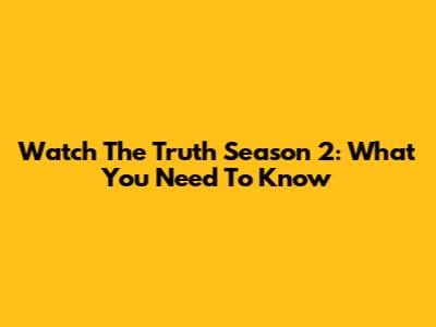 Watch The Truth Season 2: What You Need To Know