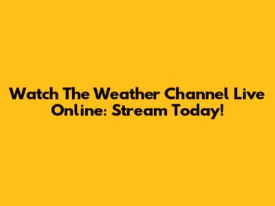 Watch The Weather Channel Live Online: Stream Today!
