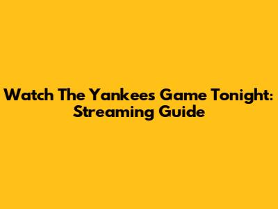 Watch The Yankees Game Tonight: Streaming Guide