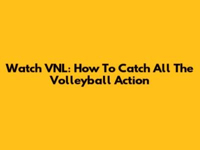Watch VNL: How To Catch All The Volleyball Action