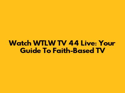 Watch WTLW TV 44 Live: Your Guide To Faith-Based TV