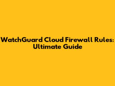 WatchGuard Cloud Firewall Rules: Ultimate Guide