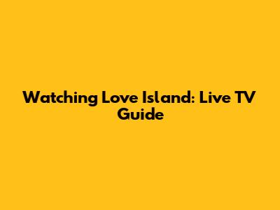 Watching Love Island: Live TV Guide