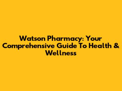 Watson Pharmacy: Your Comprehensive Guide To Health & Wellness