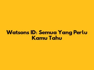 Watsons ID: Semua Yang Perlu Kamu Tahu