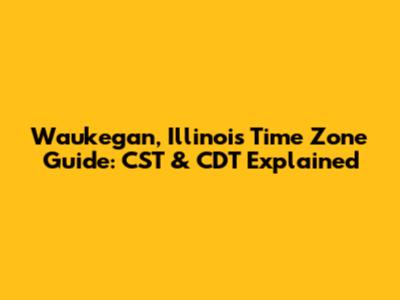 Waukegan, Illinois Time Zone Guide: CST & CDT Explained
