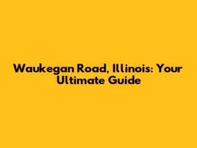 Waukegan Road, Illinois: Your Ultimate Guide