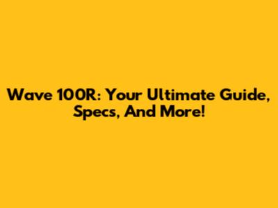 Wave 100R: Your Ultimate Guide, Specs, And More!