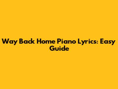 Way Back Home Piano Lyrics: Easy Guide
