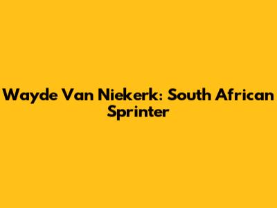 Wayde Van Niekerk: South African Sprinter