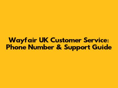 Wayfair UK Customer Service: Phone Number & Support Guide