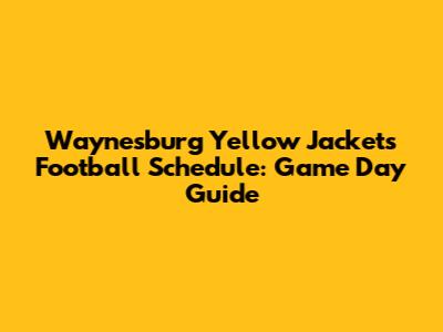 Waynesburg Yellow Jackets Football Schedule: Game Day Guide