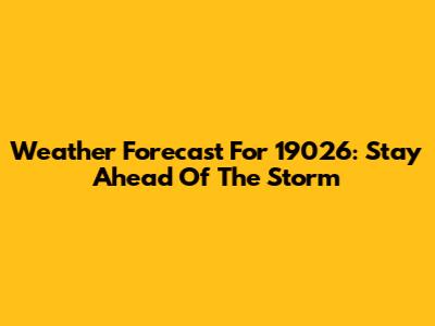 Weather Forecast For 19026: Stay Ahead Of The Storm