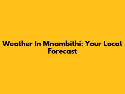 Weather In Mnambithi: Your Local Forecast