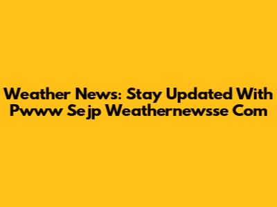 Weather News: Stay Updated With Pwww Sejp Weathernewsse Com