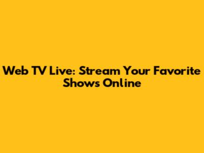 Web TV Live: Stream Your Favorite Shows Online