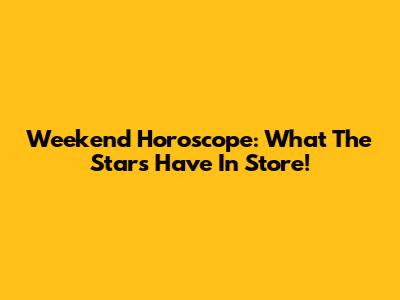 Weekend Horoscope: What The Stars Have In Store!